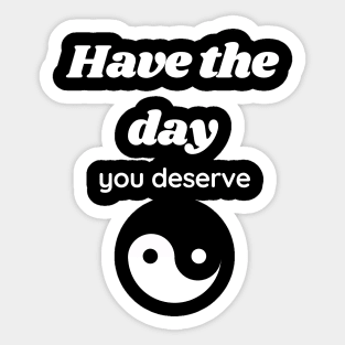 Have the day you deserve Sticker